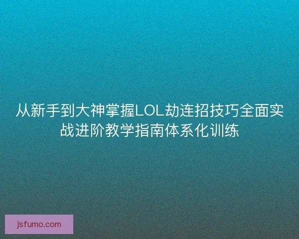 从新手到大神掌握LOL劫连招技巧全面实战进阶教学指南体系化训练 从新手到大神掌握LOL劫连招技巧全面实战进阶教学指南体系化训练